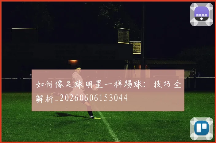 如何像足球明星一样踢球:技巧全解析_20260606153044
