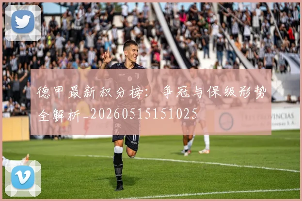 德甲最新积分榜:争冠与保级形势全解析_20260515151025