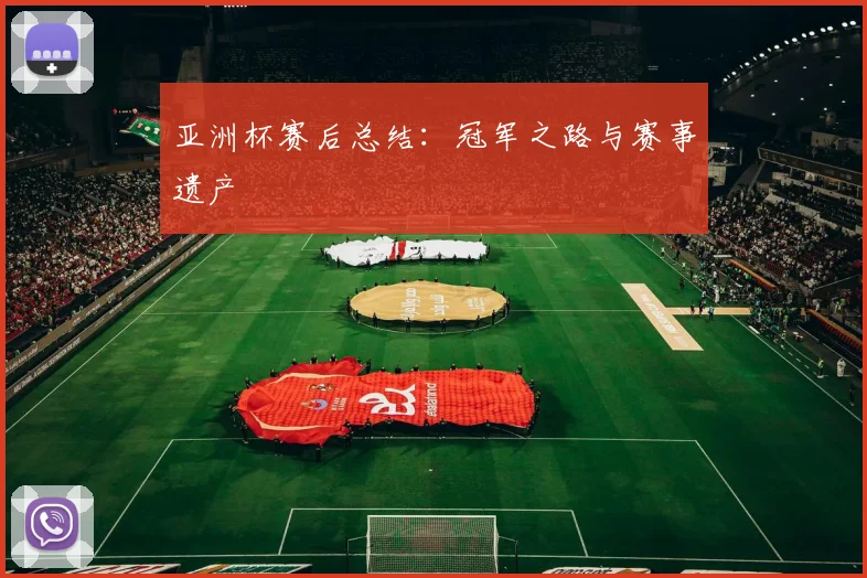 亚洲杯赛后总结:冠军之路与赛事遗产