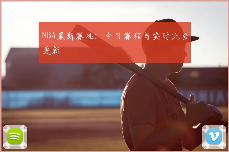 NBA最新赛况:今日赛程与实时比分更新