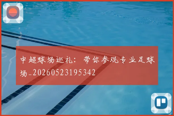 中超球场巡礼:带你参观专业足球场_20260523195342