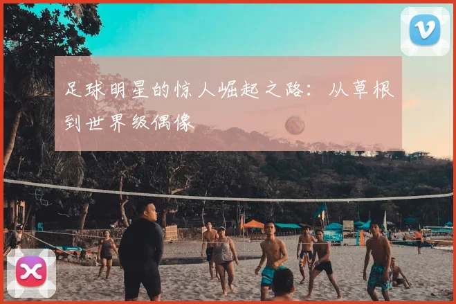 足球明星的惊人崛起之路:从草根到世界级偶像