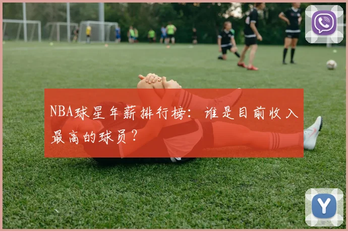 NBA球星年薪排行榜:谁是目前收入最高的球员?