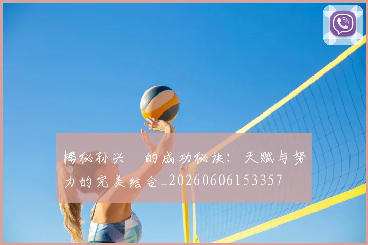 揭秘孙兴慜的成功秘诀:天赋与努力的完美结合_20260606153357