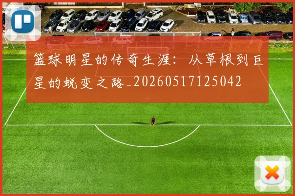 篮球明星的传奇生涯:从草根到巨星的蜕变之路_20260517125042