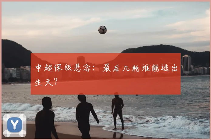 中超保级悬念:最后几轮谁能逃出生天?