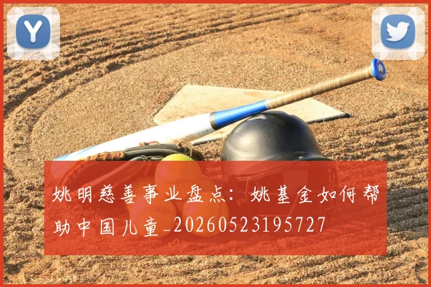 姚明慈善事业盘点：姚基金如何帮助中国儿童_20260523195727