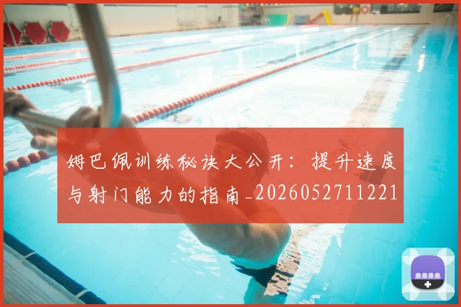 姆巴佩训练秘诀大公开：提升速度与射门能力的指南_20260527112213