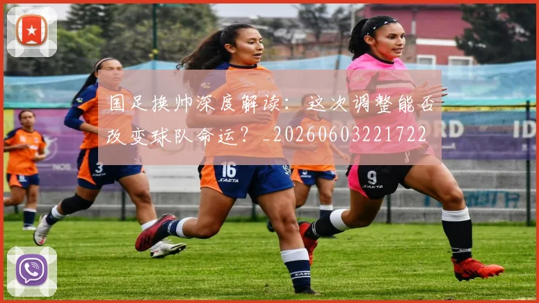 国足换帅深度解读:这次调整能否改变球队命运?_20260603221722