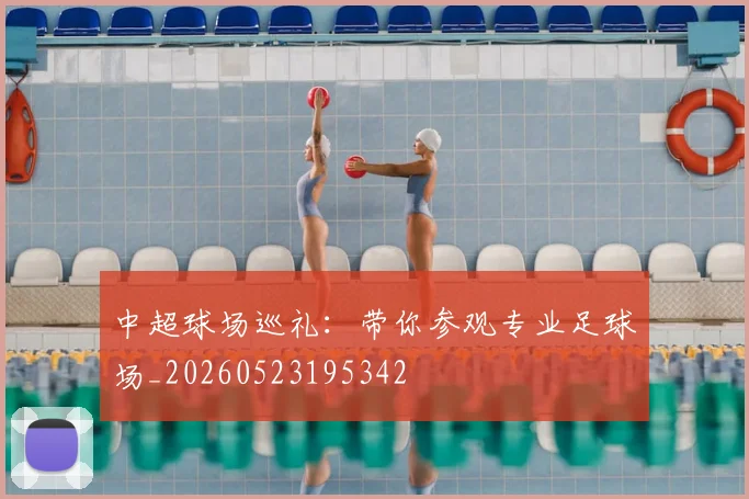 中超球场巡礼：带你参观专业足球场_20260523195342