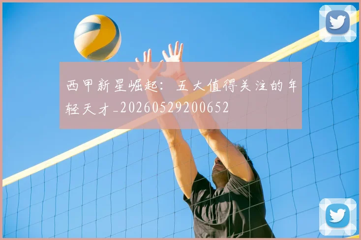 西甲新星崛起：五大值得关注的年轻天才_20260529200652